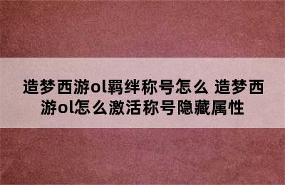 造梦西游ol羁绊称号怎么 造梦西游ol怎么激活称号隐藏属性